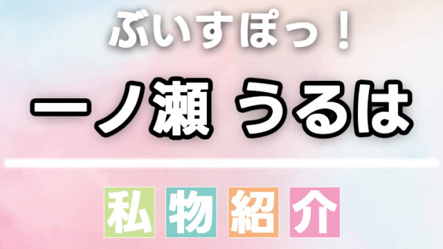 【ぶいすぽっ】一ノ瀬うるはのスキンケア・日用品・香水・食べ物などの愛用品、私物まとめ