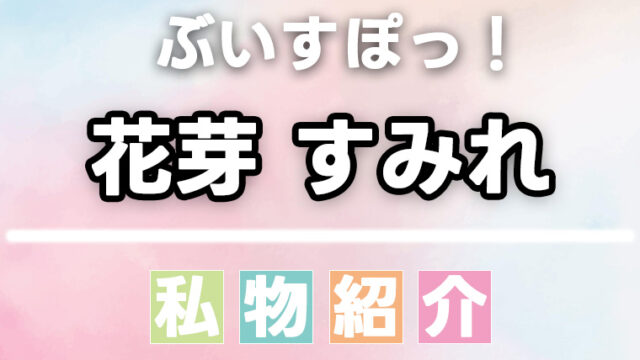 【ぶいすぽっ】花芽すみれのスキンケア・日用品・香水・食べ物などの愛用品、私物まとめ