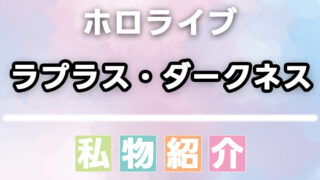 ラプラス・ダークネスの愛用品・私物まとめ