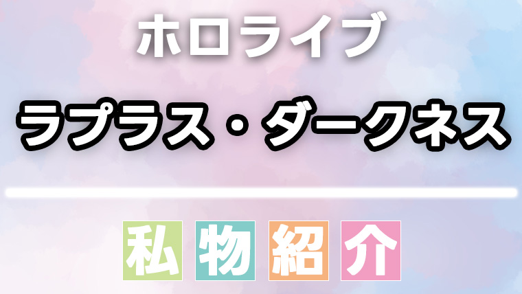 ラプラス・ダークネスの愛用品・私物まとめ