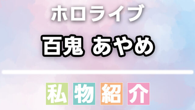 百鬼あやめの愛用品・私物まとめ