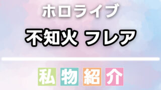 不知火フレアの愛用品・私物まとめ