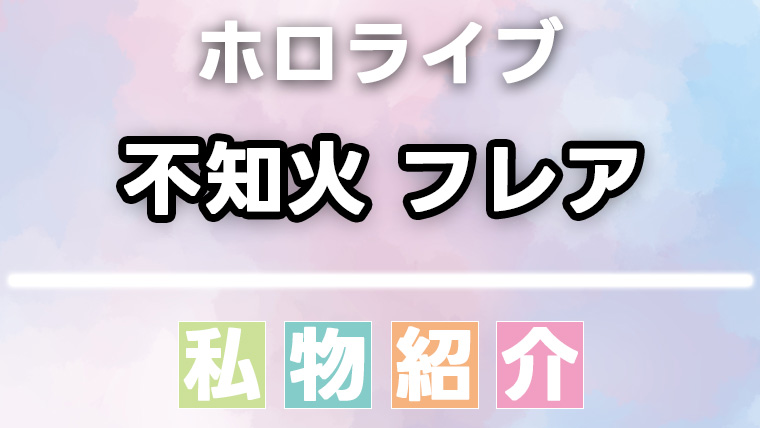 不知火フレアの愛用品・私物まとめ
