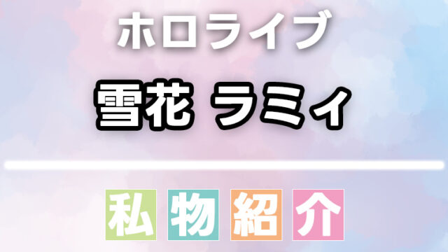 雪花ラミィの愛用品・私物まとめ