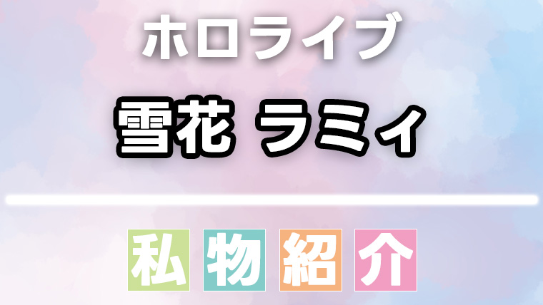 雪花ラミィの愛用品・私物まとめ