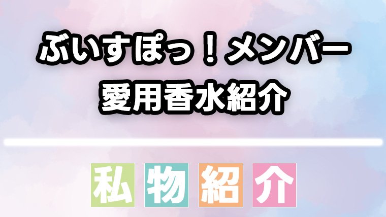 ぶいすぽっ！所属メンバーが愛用する香水をまとめて紹介