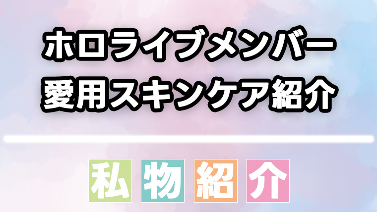 ホロライブ所属メンバーが愛用するスキンケア用品をまとめて紹介